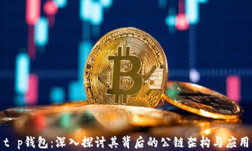 
t p钱包：深入探讨其背后的公链架构与应用