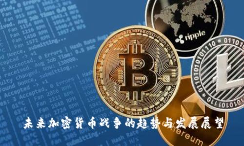 未来加密货币战争的趋势与发展展望